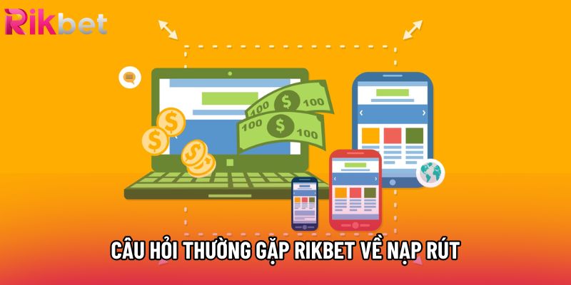 Câu hỏi thường gặp Rikbet về nạp rút