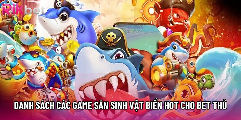 Danh sách các game săn sinh vật biển hot cho bet thủ