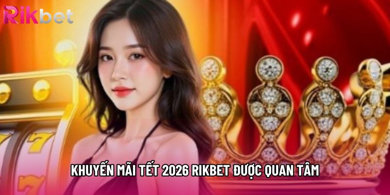 Khuyến mãi tết 2026 rikbet được quan tâm