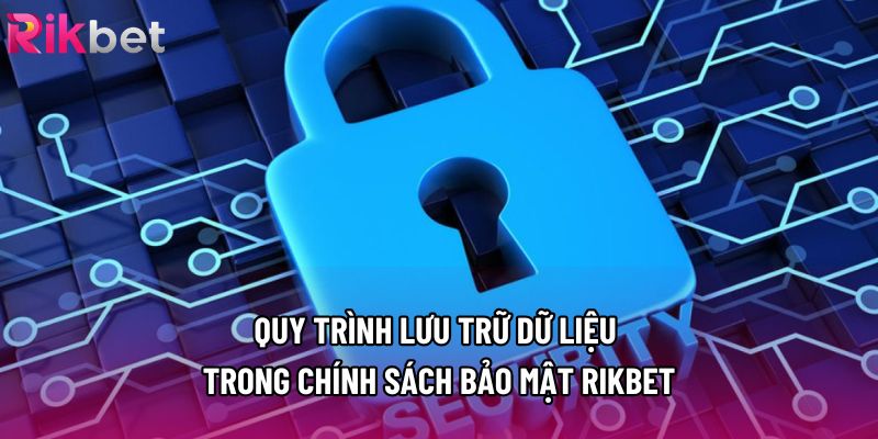 Quy trình lưu trữ dữ liệu trong chính sách bảo mật Rikbet