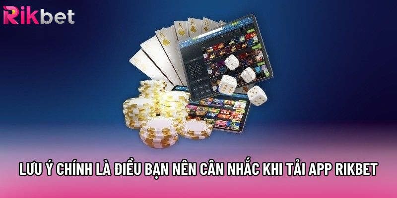 Lưu ý chính là điều bạn nên cân nhắc khi tải app rikbet