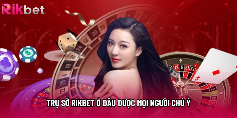 Trụ sở Rikbet ở đâu được mọi người chú ý
