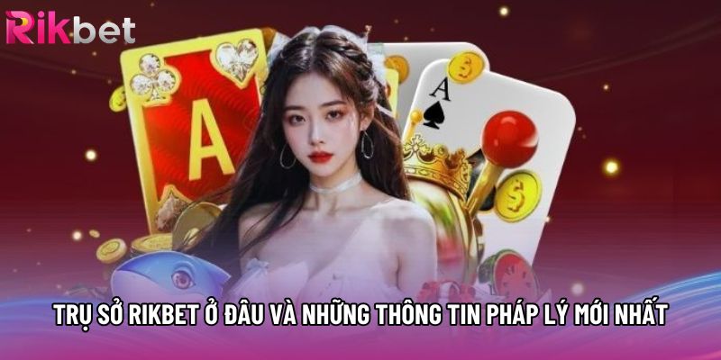 Trụ Sở Rikbet Ở Đâu Và Những Thông Tin Pháp Lý Mới Nhất